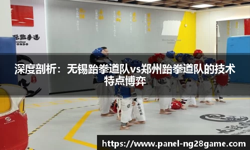 深度剖析:无锡跆拳道队vs郑州跆拳道队的技术特点博弈