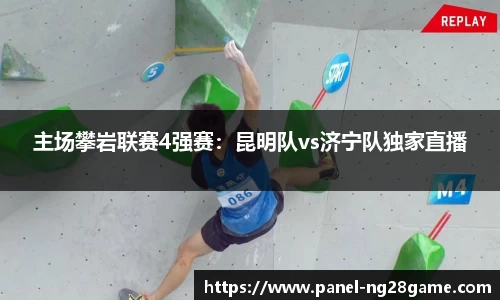 主场攀岩联赛4强赛:昆明队vs济宁队独家直播