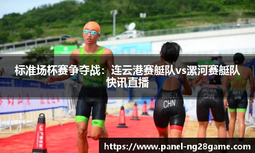 标准场杯赛争夺战:连云港赛艇队vs漯河赛艇队快讯直播