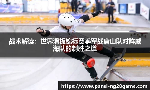 战术解读:世界滑板锦标赛季军战唐山队对阵威海队的制胜之道