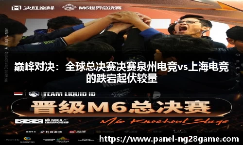 巅峰对决:全球总决赛决赛泉州电竞vs上海电竞的跌宕起伏较量