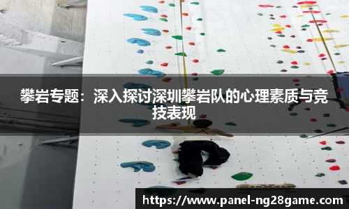 攀岩专题：深入探讨深圳攀岩队的心理素质与竞技表现