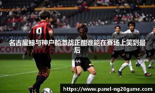名古屋鲸与神户船激战正酣谁能在赛场上笑到最后