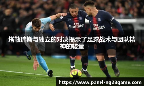 塔勒瑞斯与独立的对决揭示了足球战术与团队精神的较量